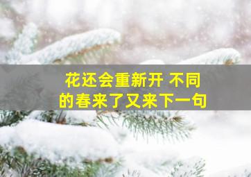 花还会重新开 不同的春来了又来下一句